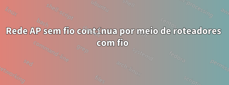 Rede AP sem fio contínua por meio de roteadores com fio 