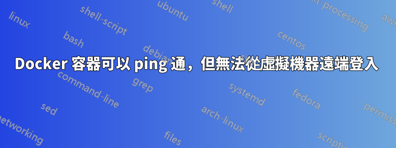 Docker 容器可以 ping 通，但無法從虛擬機器遠端登入