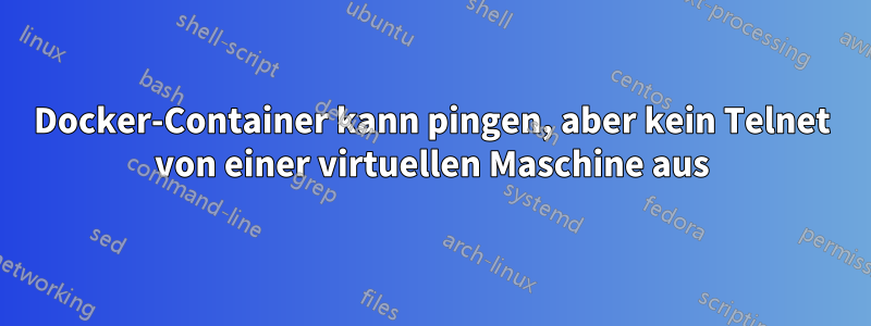 Docker-Container kann pingen, aber kein Telnet von einer virtuellen Maschine aus