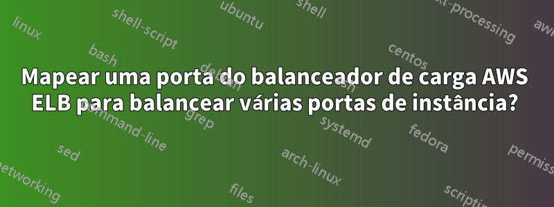 Mapear uma porta do balanceador de carga AWS ELB para balancear várias portas de instância?