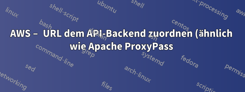 AWS – URL dem API-Backend zuordnen (ähnlich wie Apache ProxyPass)