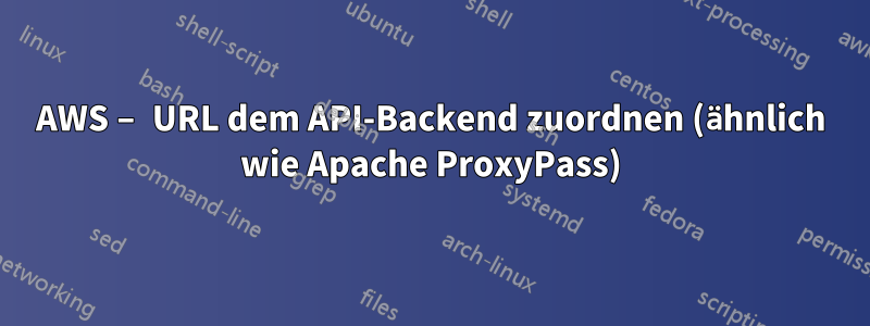AWS – URL dem API-Backend zuordnen (ähnlich wie Apache ProxyPass)