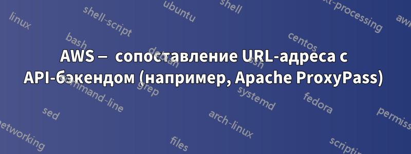 AWS — сопоставление URL-адреса с API-бэкендом (например, Apache ProxyPass)
