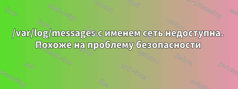 /var/log/messages с именем сеть недоступна. Похоже на проблему безопасности