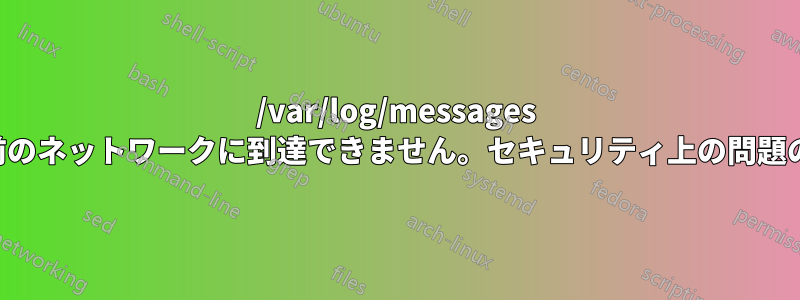/var/log/messages という名前のネットワークに到達できません。セキュリティ上の問題のようです
