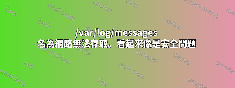 /var/log/messages 名為網路無法存取。看起來像是安全問題