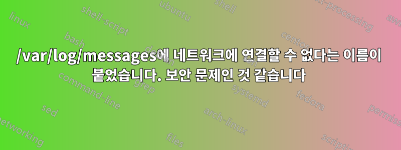 /var/log/messages에 네트워크에 연결할 수 없다는 이름이 붙었습니다. 보안 문제인 것 같습니다