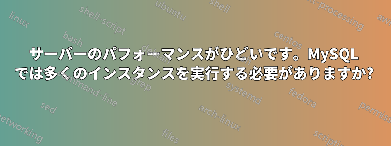 サーバーのパフォーマンスがひどいです。MySQL では多くのインスタンスを実行する必要がありますか?