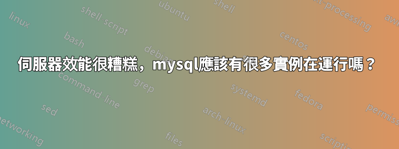 伺服器效能很糟糕，mysql應該有很多實例在運行嗎？