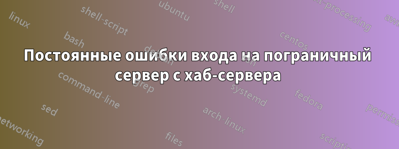 Постоянные ошибки входа на пограничный сервер с хаб-сервера