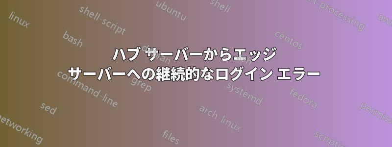 ハブ サーバーからエッジ サーバーへの継続的なログイン エラー
