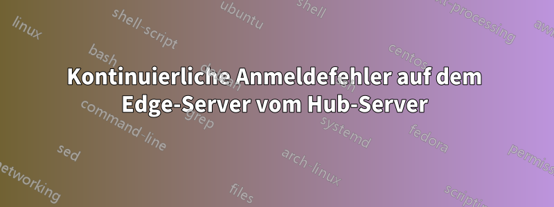 Kontinuierliche Anmeldefehler auf dem Edge-Server vom Hub-Server