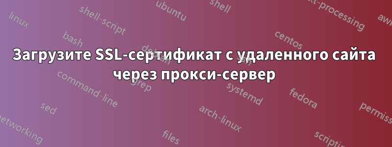 Загрузите SSL-сертификат с удаленного сайта через прокси-сервер