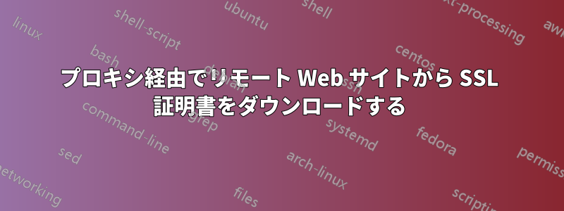 プロキシ経由でリモート Web サイトから SSL 証明書をダウンロードする