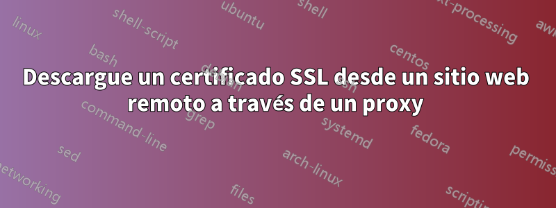 Descargue un certificado SSL desde un sitio web remoto a través de un proxy