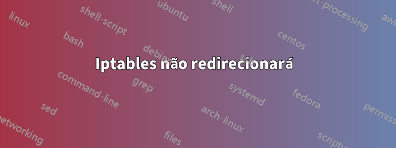 Iptables não redirecionará