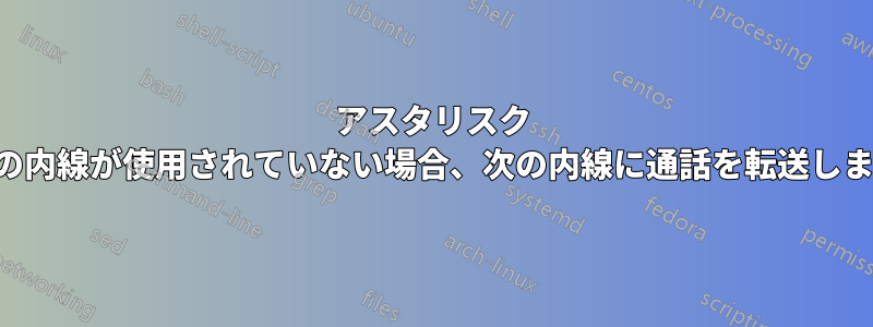 アスタリスク 前の内線が使用されていない場合、次の内線に通話を転送します