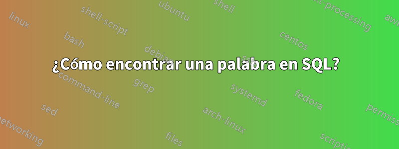 ¿Cómo encontrar una palabra en SQL? 