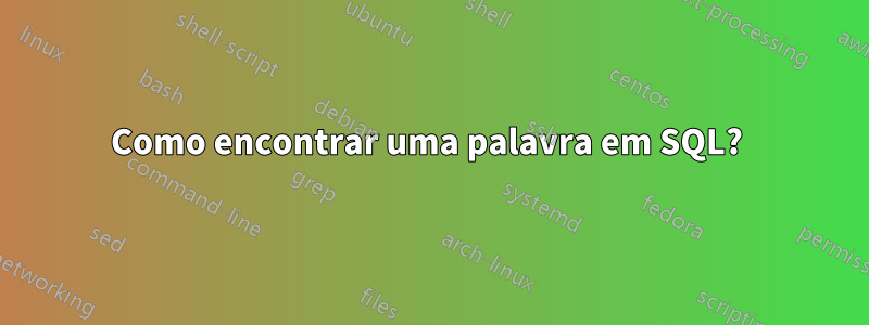 Como encontrar uma palavra em SQL?