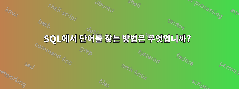 SQL에서 단어를 찾는 방법은 무엇입니까? 