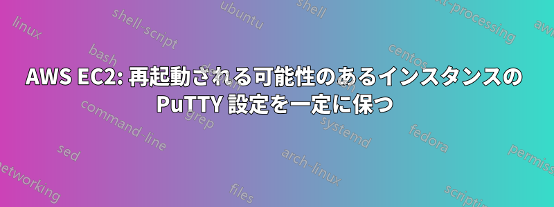 AWS EC2: 再起動される可能性のあるインスタンスの PuTTY 設定を一定に保つ