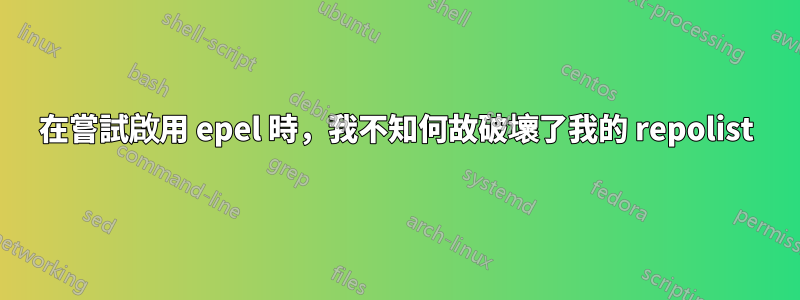 在嘗試啟用 epel 時，我不知何故破壞了我的 repolist
