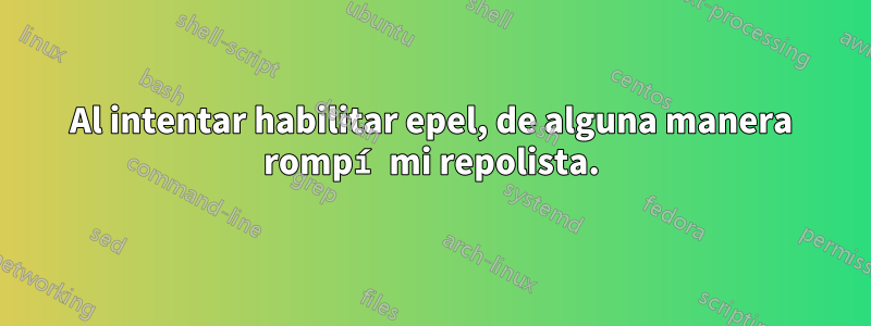 Al intentar habilitar epel, de alguna manera rompí mi repolista.