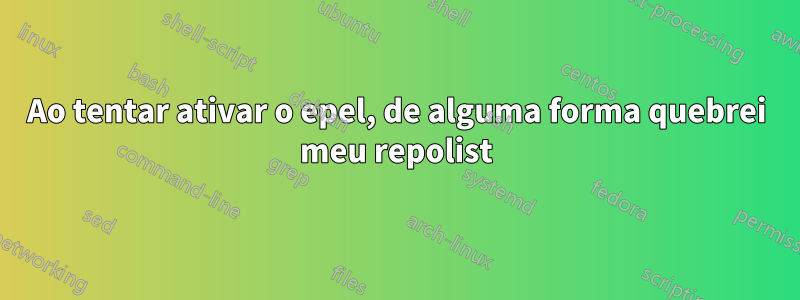 Ao tentar ativar o epel, de alguma forma quebrei meu repolist