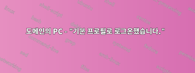 도메인의 PC - "기본 프로필로 로그온했습니다."