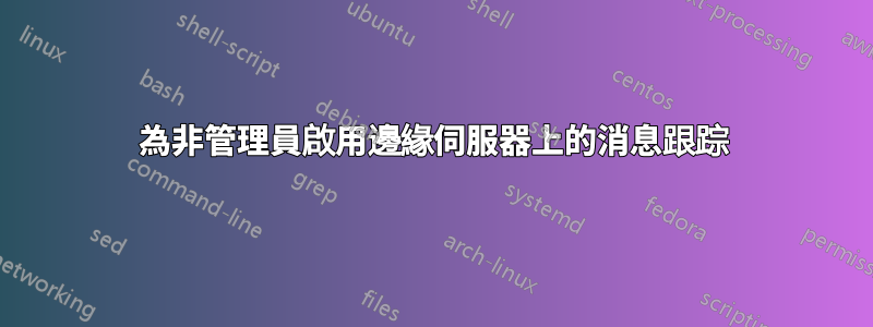為非管理員啟用邊緣伺服器上的消息跟踪