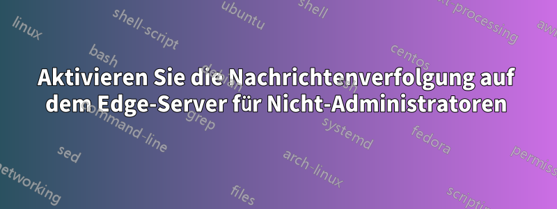 Aktivieren Sie die Nachrichtenverfolgung auf dem Edge-Server für Nicht-Administratoren
