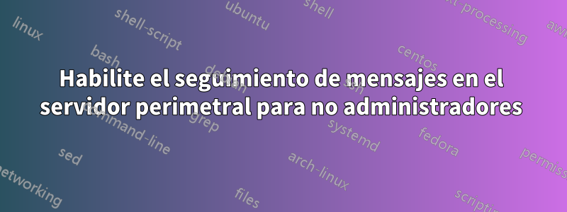Habilite el seguimiento de mensajes en el servidor perimetral para no administradores