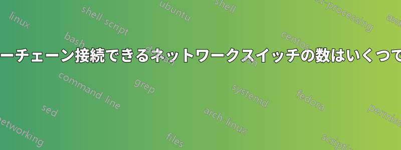 デイジーチェーン接続できるネットワークスイッチの数はいくつですか?