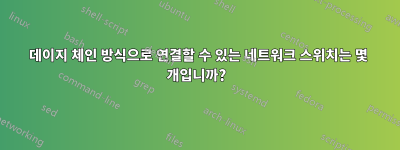 데이지 체인 방식으로 연결할 수 있는 네트워크 스위치는 몇 개입니까? 