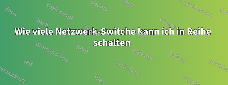 Wie viele Netzwerk-Switche kann ich in Reihe schalten 