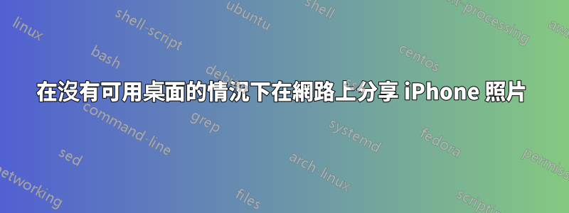 在沒有可用桌面的情況下在網路上分享 iPhone 照片