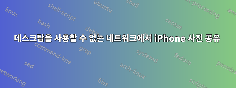 데스크탑을 사용할 수 없는 네트워크에서 iPhone 사진 공유