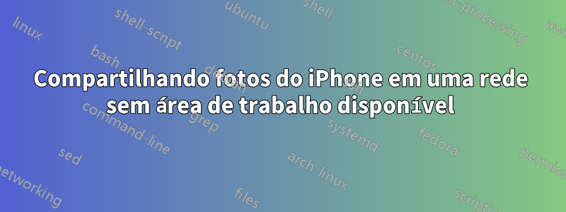 Compartilhando fotos do iPhone em uma rede sem área de trabalho disponível