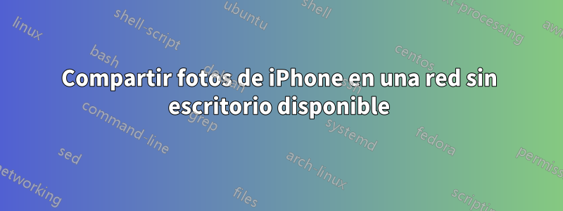 Compartir fotos de iPhone en una red sin escritorio disponible