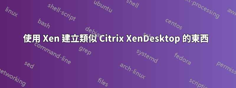 使用 Xen 建立類似 Citrix XenDesktop 的東西 