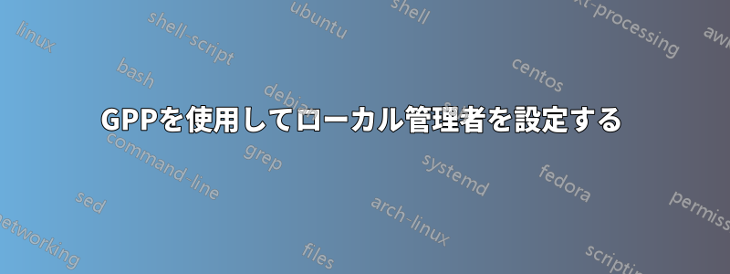 GPPを使用してローカル管理者を設定する