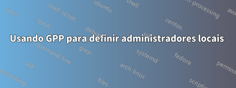 Usando GPP para definir administradores locais