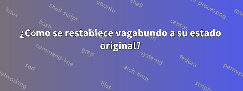 ¿Cómo se restablece vagabundo a su estado original?