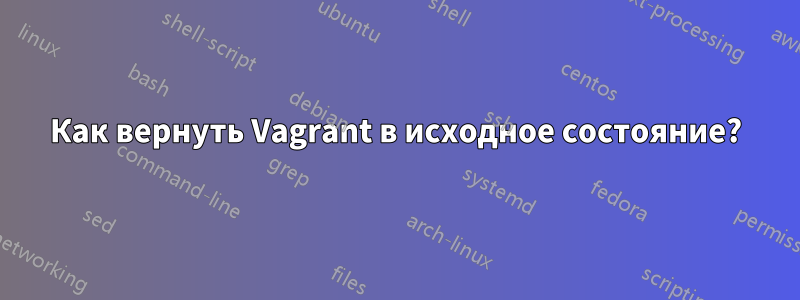 Как вернуть Vagrant в исходное состояние?