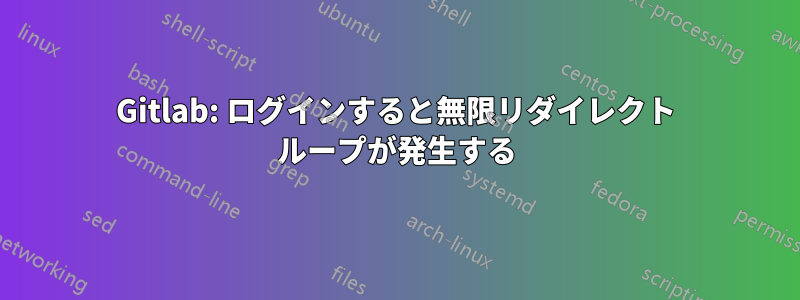Gitlab: ログインすると無限リダイレクト ループが発生する