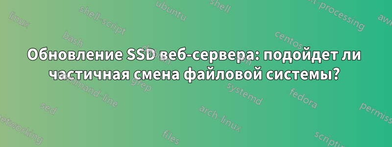 Обновление SSD веб-сервера: подойдет ли частичная смена файловой системы?