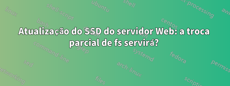 Atualização do SSD do servidor Web: a troca parcial de fs servirá?