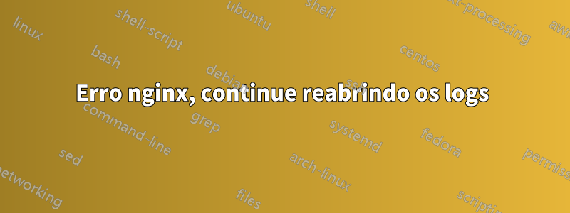Erro nginx, continue reabrindo os logs