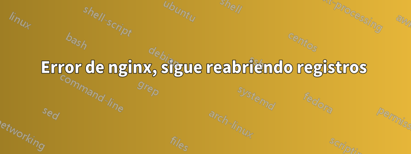 Error de nginx, sigue reabriendo registros