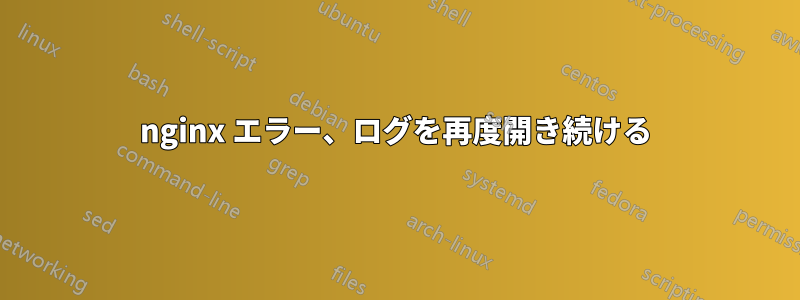 nginx エラー、ログを再度開き続ける